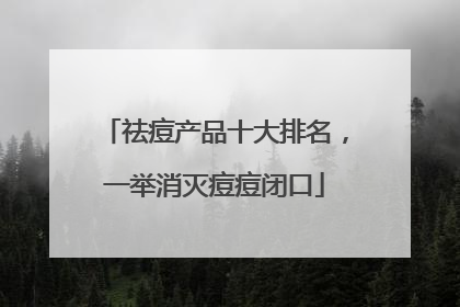 祛痘产品十大排名，一举消灭痘痘闭口