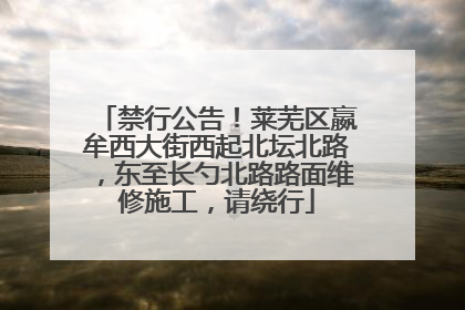 禁行公告！莱芜区嬴牟西大街西起北坛北路，东至长勺北路路面维修施工，请绕行