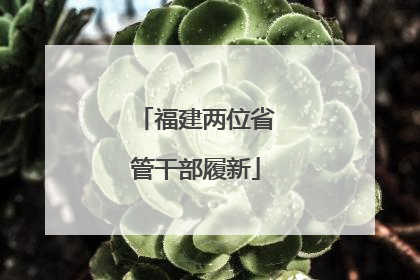 福建两位省管干部履新