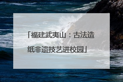 福建武夷山：古法造纸非遗技艺进校园