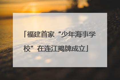 福建首家“少年海事学校”在连江揭牌成立