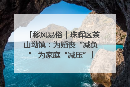 移风易俗｜珠晖区茶山坳镇：为婚丧“减负” 为家庭“减压”