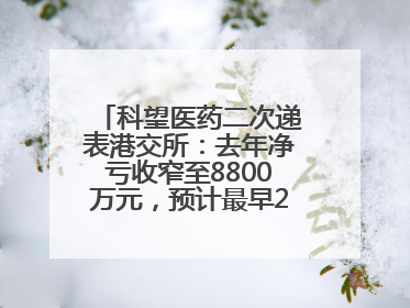 科望医药二次递表港交所：去年净亏收窄至8800万元，预计最早2028年商业化