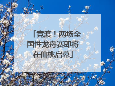 竞渡！两场全国性龙舟赛即将在仙桃启幕