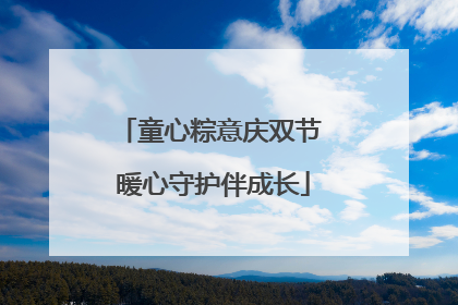童心粽意庆双节 暖心守护伴成长