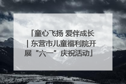 童心飞扬 爱伴成长｜东营市儿童福利院开展“六一”庆祝活动