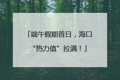 端午假期首日，海口“热力值”拉满！