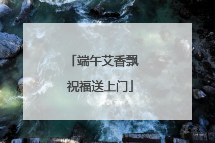 端午艾香飘 祝福送上门