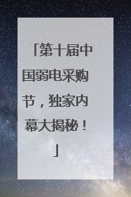 第十届中国弱电采购节，独家内幕大揭秘！