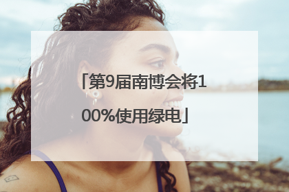 第9届南博会将100%使用绿电
