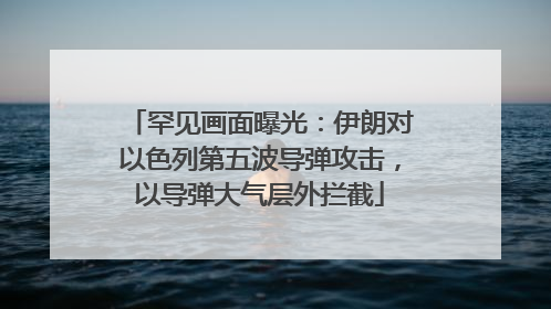 罕见画面曝光：伊朗对以色列第五波导弹攻击，以导弹大气层外拦截