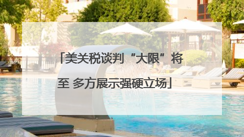 美关税谈判“大限”将至 多方展示强硬立场