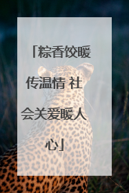 粽香饺暖传温情 社会关爱暖人心
