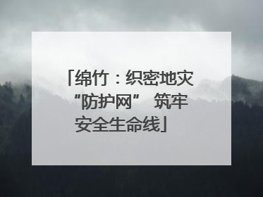 绵竹：织密地灾“防护网” 筑牢安全生命线