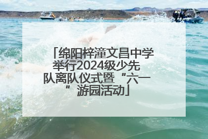 绵阳梓潼文昌中学举行2024级少先队离队仪式暨“六一”游园活动