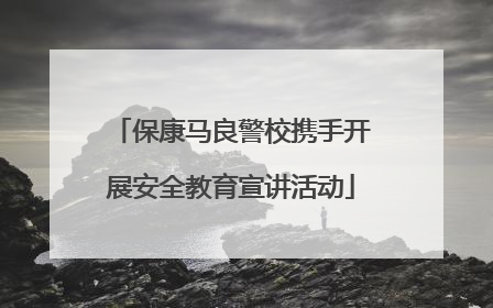 保康马良警校携手开展安全教育宣讲活动