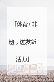 体育+非遗，迸发新活力