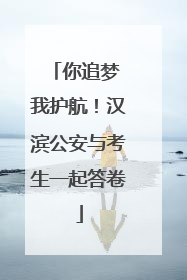 你追梦 我护航！汉滨公安与考生一起答卷