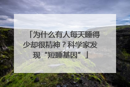 为什么有人每天睡得少却很精神？科学家发现“短睡基因”