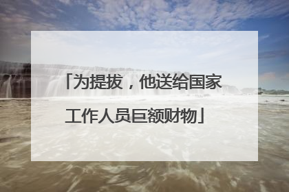 为提拔，他送给国家工作人员巨额财物