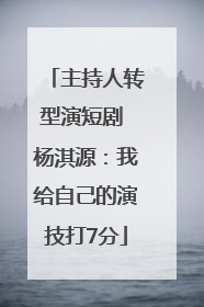 主持人转型演短剧 杨淇源：我给自己的演技打7分
