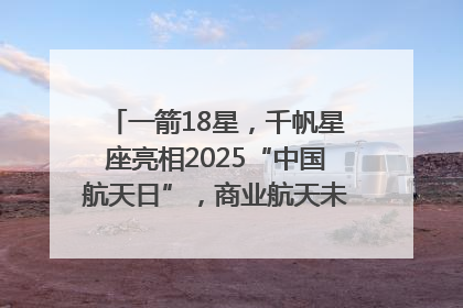 一箭18星，千帆星座亮相2025“中国航天日”，商业航天未来如何改变人类生活？｜海上生明月