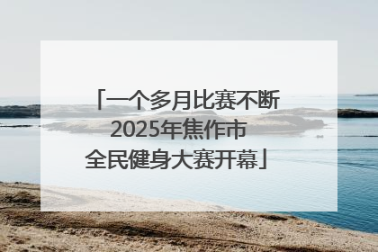 一个多月比赛不断 2025年焦作市全民健身大赛开幕