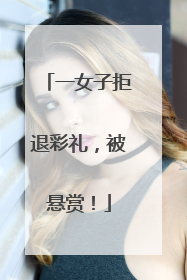 一女子拒退彩礼，被悬赏！