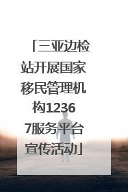 三亚边检站开展国家移民管理机构12367服务平台宣传活动