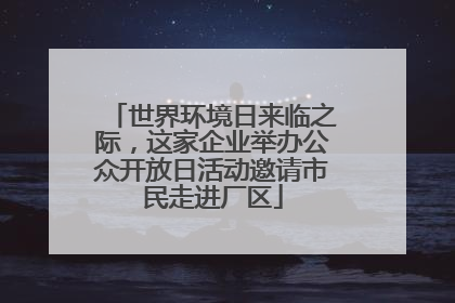 世界环境日来临之际，这家企业举办公众开放日活动邀请市民走进厂区