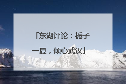 东湖评论：栀子一夏，倾心武汉
