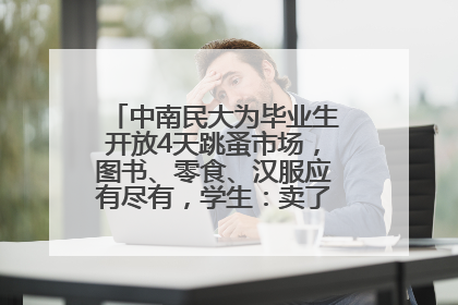 中南民大为毕业生开放4天跳蚤市场，图书、零食、汉服应有尽有，学生：卖了几十个手串