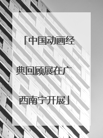 中国动画经典回顾展在广西南宁开展