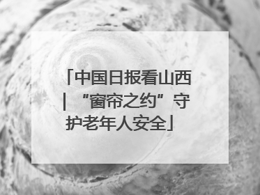 中国日报看山西｜“窗帘之约”守护老年人安全