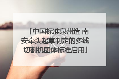 中国标准泉州造 南安牵头起草制定的多线切割机团体标准启用