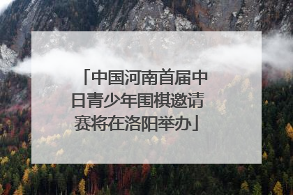 中国河南首届中日青少年围棋邀请赛将在洛阳举办