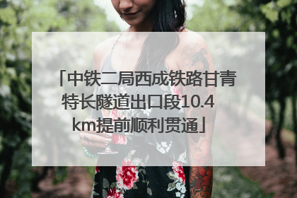 中铁二局西成铁路甘青特长隧道出口段10.4km提前顺利贯通
