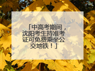 中高考期间，沈阳考生持准考证可免费乘坐公交地铁！