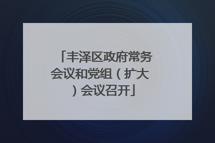 丰泽区政府常务会议和党组（扩大）会议召开