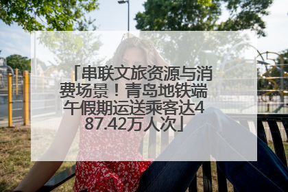 串联文旅资源与消费场景!青岛地铁端午假期运送乘客达487.42万人次