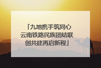 九地携手筑同心 云南铁路民族团结联创共建再启新程