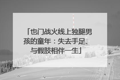 也门战火线上独腿男孩的童年：失去手足、与假肢相伴一生