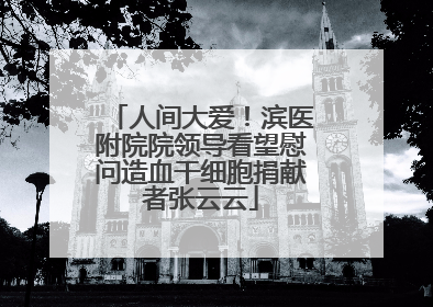 人间大爱！滨医附院院领导看望慰问造血干细胞捐献者张云云