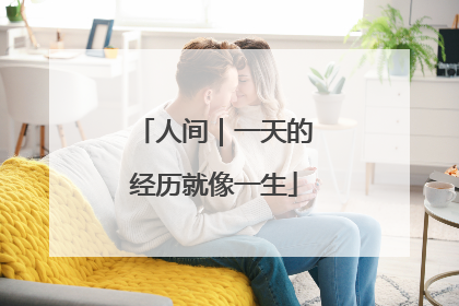 人间｜一天的经历就像一生