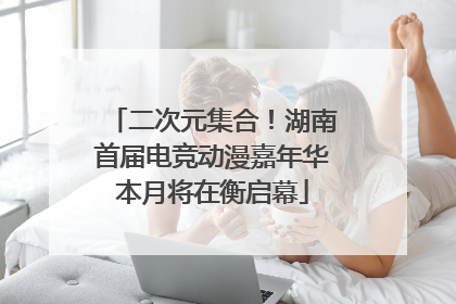 二次元集合！湖南首届电竞动漫嘉年华本月将在衡启幕
