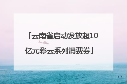 云南省启动发放超10亿元彩云系列消费券