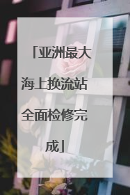 亚洲最大海上换流站全面检修完成