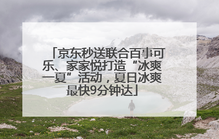 京东秒送联合百事可乐、家家悦打造“冰爽一夏”活动，夏日冰爽最快9分钟达