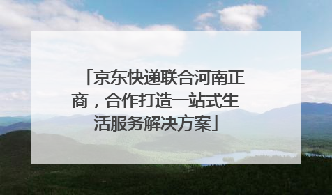 京东快递联合河南正商，合作打造一站式生活服务解决方案