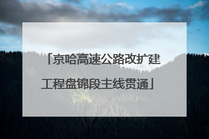 京哈高速公路改扩建工程盘锦段主线贯通